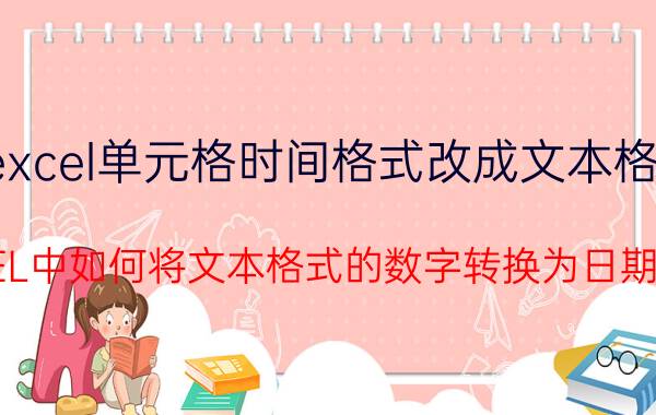 excel单元格时间格式改成文本格式 EXCEL中如何将文本格式的数字转换为日期格式？